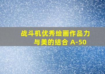 战斗机优秀绘画作品力与美的结合 A-50